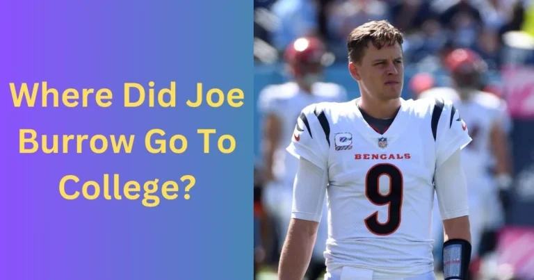 Where Did Joe Burrow Go To College: The College Experience You Need to Know